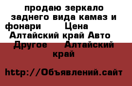 продаю зеркало заднего вида камаз и фонари 24V › Цена ­ 1 500 - Алтайский край Авто » Другое   . Алтайский край